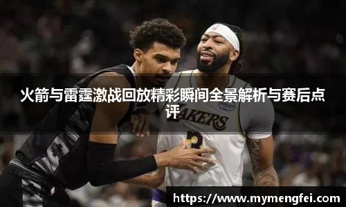 火箭与雷霆激战回放精彩瞬间全景解析与赛后点评