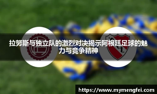 拉努斯与独立队的激烈对决揭示阿根廷足球的魅力与竞争精神