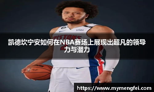 凯德坎宁安如何在NBA赛场上展现出超凡的领导力与潜力