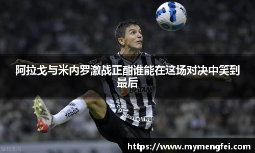 阿拉戈与米内罗激战正酣谁能在这场对决中笑到最后