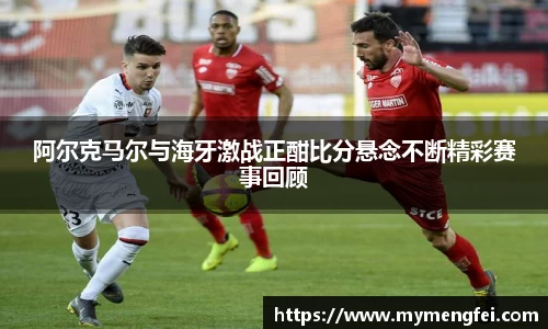 阿尔克马尔与海牙激战正酣比分悬念不断精彩赛事回顾
