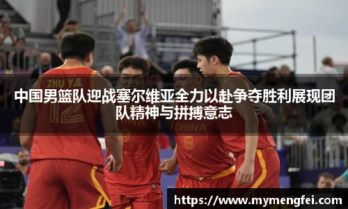 中国男篮队迎战塞尔维亚全力以赴争夺胜利展现团队精神与拼搏意志