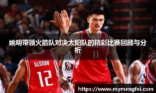 姚明带领火箭队对决太阳队的精彩比赛回顾与分析