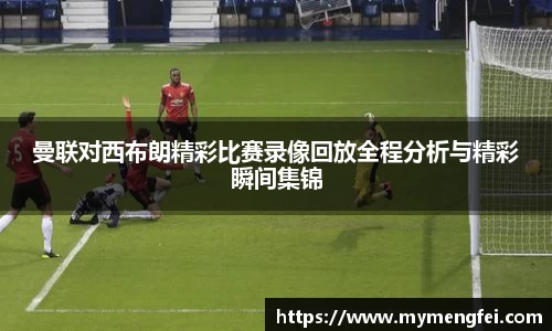 曼联对西布朗精彩比赛录像回放全程分析与精彩瞬间集锦