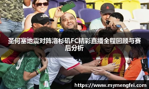 圣何塞地震对阵洛杉矶FC精彩直播全程回顾与赛后分析
